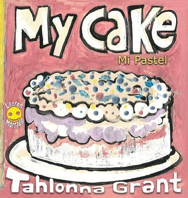 My Cake / Mi Pastel: A Fun-Filled Food Journey (English and Spanish Bilingual Children's Book) by Grant, Tahlonna