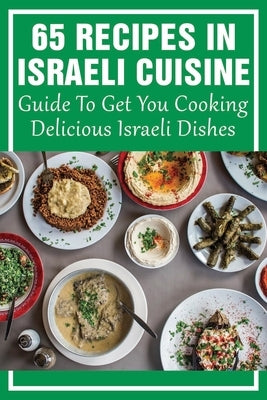 65 Recipes In Israeli Cuisine: Guide To Get You Cooking Delicious Israeli Dishes: Israeli Food Recipes by Wulkan, Kathi