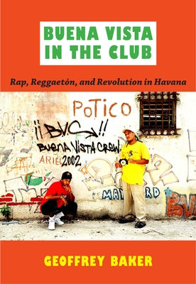 Buena Vista in the Club: Rap, Reggaetón, and Revolution in Havana by Baker, Geoffrey