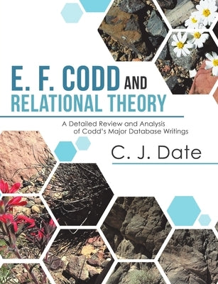 E. F. Codd and Relational Theory: A Detailed Review and Analysis of Codd's Major Database Writings by Date, Chris J.