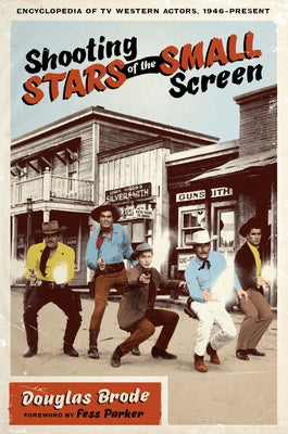 Shooting Stars of the Small Screen: Encyclopedia of TV Western Actors (1946-Present) by Brode, Douglas