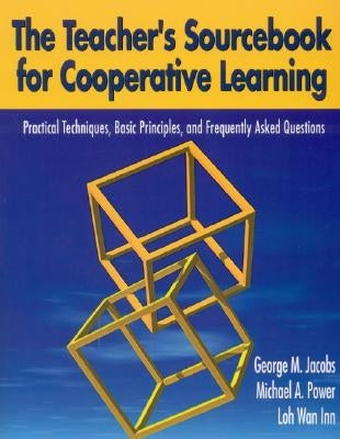 The Teacher&#8242;s Sourcebook for Cooperative Learning: Practical Techniques, Basic Principles, and Frequently Asked Questions by Jacobs, George M.