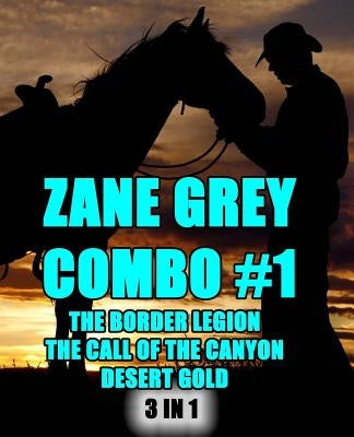 Zane Grey Combo #1: The Border Legion/The Call of the Canyon/Desert Gold by Grey, Zane