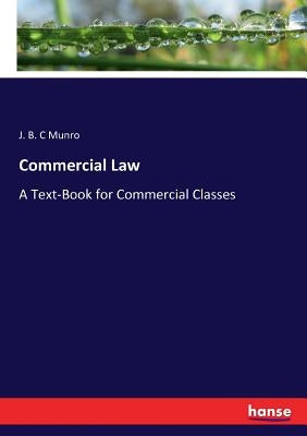 Commercial Law: A Text-Book for Commercial Classes by Munro, J. B. C.