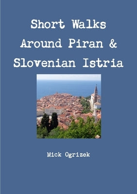 Short Walks Around Piran & Slovenian Istria by Ogrizek, Mick