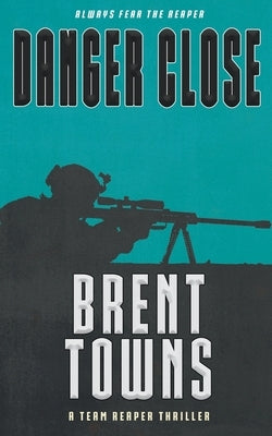 Danger Close: A Team Reaper Thriller by Towns, Brent