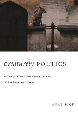 Creaturely Poetics: Animality and Vulnerability in Literature and Film by Pick, Anat