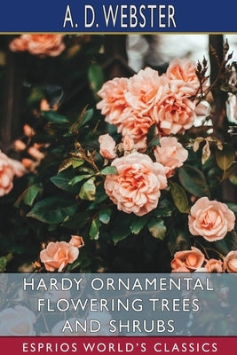 Hardy Ornamental Flowering Trees and Shrubs (Esprios Classics) by Webster, A. D.