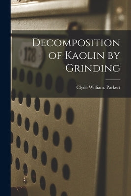 Decomposition of Kaolin by Grinding by Parkert, Clyde William