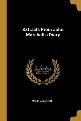 Extracts From John Marshall's Diary by John, Marshall