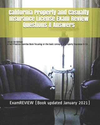 California Property and Casualty Insurance License Exam Review Questions & Answers 2018/19 Edition: A Self-Practice Exercise Book focusing on the basi by Examreview