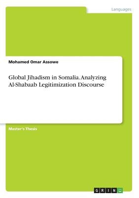 Global Jihadism in Somalia. Analyzing Al-Shabaab Legitimization Discourse by Assowe, Mohamed Omar