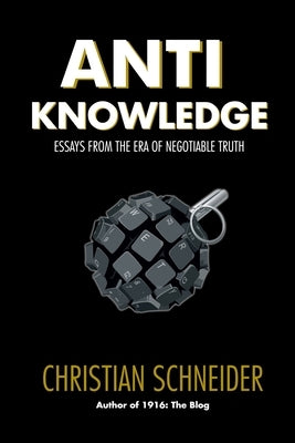 Anti-Knowledge: Essays From the Era of Negotiable Truth by Schneider, Christian