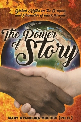 The Power of Story: Global Myths on the Origins and Character of Black People by Muchiri, Mary Nyambura