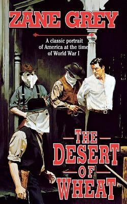 The Desert of Wheat: A Classic Portrait of America at the Time of World War I by Grey, Zane