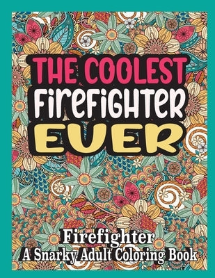 The coolest firefighter ever: Firefighter Coloring Book A Snarky, funny & Relatable Adult Coloring Book For firefighter, funny firefighter gifts by Books, Ghasi