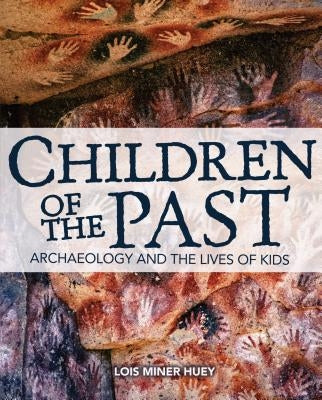 Children of the Past: Archaeology and the Lives of Kids by Huey, Lois Miner