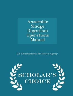 Anaerobic Sludge Digestion: Operations Manual - Scholar's Choice Edition by U S Environmental Protection Agency