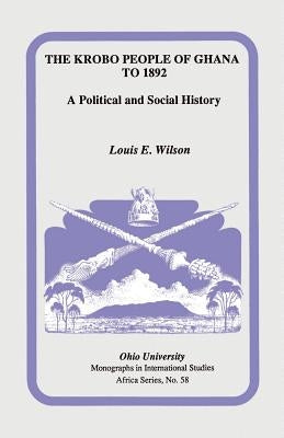 The Krobo People of Ghana to 1892: A Political and Social History by Wilson, Louis E.