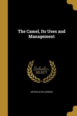 The Camel, Its Uses and Management by Leonard, Arthur Glyn