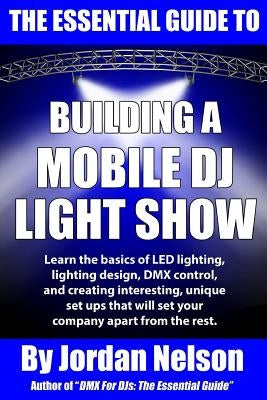 The Essential Guide to Building a Mobile DJ Light Show by Nelson, Jordan