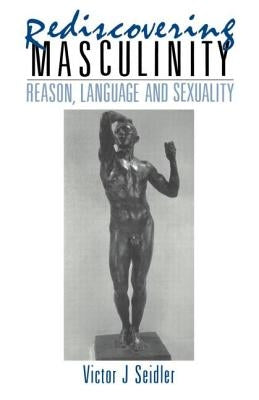 Rediscovering Masculinity: Reason, Language and Sexuality by Seidler, Victor J.