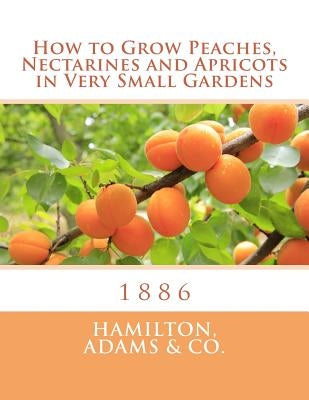 How to Grow Peaches, Nectarines and Apricots in Very Small Gardens: 1886 by Chambers, Roger