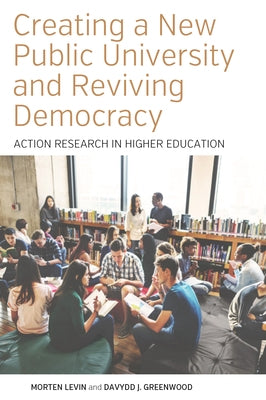 Creating a New Public University and Reviving Democracy: Action Research in Higher Education by Levin, Morten