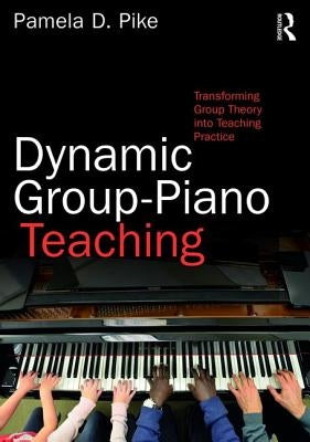 Dynamic Group-Piano Teaching: Transforming Group Theory Into Teaching Practice by Pike, Pamela