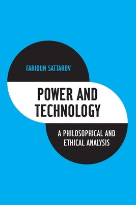 Power and Technology: A Philosophical and Ethical Analysis by Sattarov, Faridun