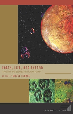 Earth, Life, and System: Evolution and Ecology on a Gaian Planet by Clarke, Bruce