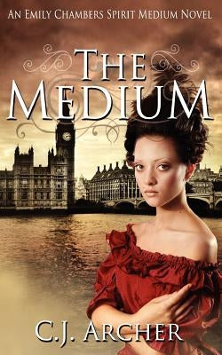 The Medium: An Emily Chambers Spirit Medium Novel by Archer, C. J.