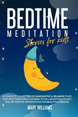 Bedtime Meditation Stories for Kids: A Complete Collection of Imaginative & Relaxing Tales that Help Toddlers & Children to Fall Asleep Peacefully. Fu by Williams, Mary