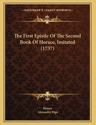 The First Epistle Of The Second Book Of Horace, Imitated (1737) by Horace