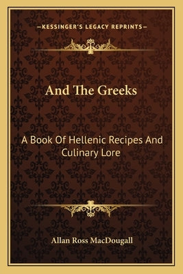 And the Greeks: A Book of Hellenic Recipes and Culinary Lore by Macdougall, Allan Ross