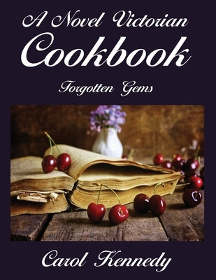 A Novel Victorian Cookbook: Forgotten Gems by Kennedy, Carol J.