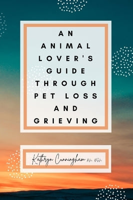 An Animal Lover's Guide Through Pet Loss and Grieving by Cunningham, Bsn Kathryn