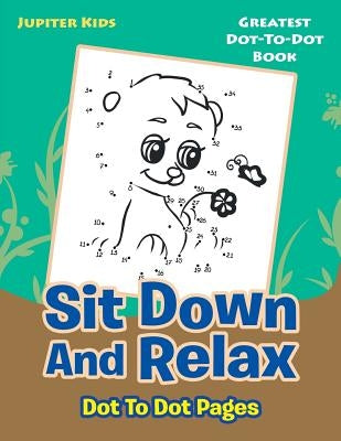 Sit Down And Relax Dot To Dot Pages: Greatest Dot-To-Dot Book by Jupiter Kids