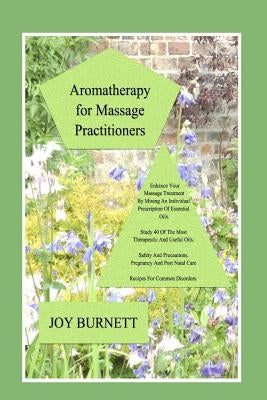 Aromatherapy for Massage Practitioners: A Comprehensive Guide to 40 of the Most Therapeutic Oils by Burnett, Joy