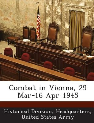 Combat in Vienna, 29 Mar-16 Apr 1945 by Historical Division, Headquarters Unite