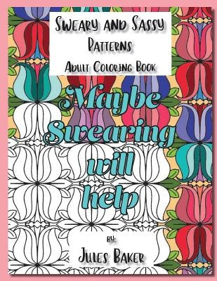 Sweary and Sassy Patterns Adult Coloring Book: Sweary and Sassy Patterns to Color by Baker, Jules