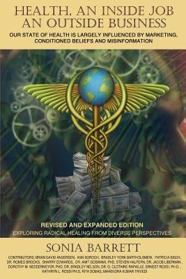 Health an Inside Job an Outside Business: Our State of Health Is Mainly Governed by Marketing, Conditioned Beliefs and Misinformation by Barrett, Sonia