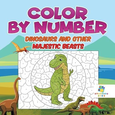 Color by Number Dinosaurs and Other Majestic Beasts by Educando Kids