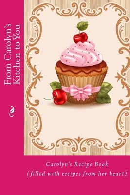 From Carolyn's Kitchen to You: Carolyn's Recipe Book (filled with recipes from her heart) by Tidwell, Alice E.