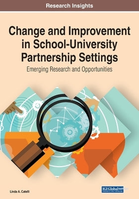 Change and Improvement in School-University Partnership Settings: Emerging Research and Opportunities by Catelli, Linda A.