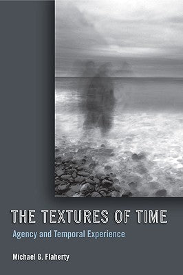 The Textures of Time: Agency and Temporal Experience by Flaherty, Michael G.