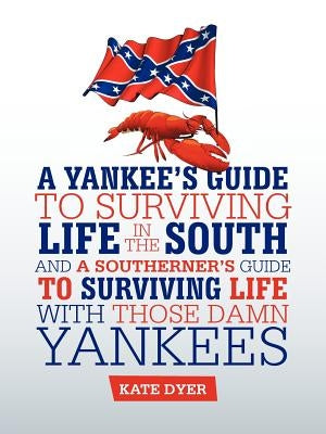 A Yankee's Guide to Surviving Life in the South and A Southerner's Guide to Surviving Life with Those Damn Yankees by Dyer, Kate