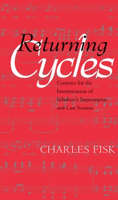 Returning Cycles: Contexts for the Interpretation of Schubert's Impromptus and Last Sonatasvolume 11 by Fisk, Charles