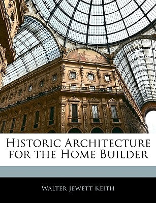 Historic Architecture for the Home Builder by Keith, Walter Jewett