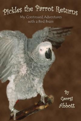 Pickles the Parrot Returns: My Continued Adventures with a Bird Brain by Abbott, Georgi